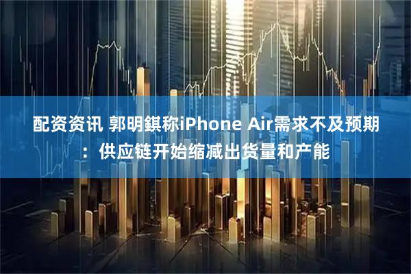 配资资讯 郭明錤称iPhone Air需求不及预期：供应链开始缩减出货量和产能