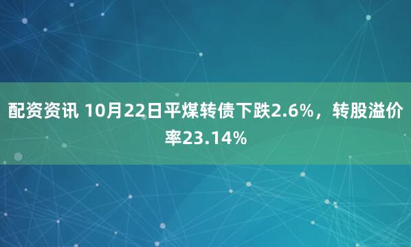 配资资讯 10月22日平煤转债下跌2.6%，转股溢价率23.14%