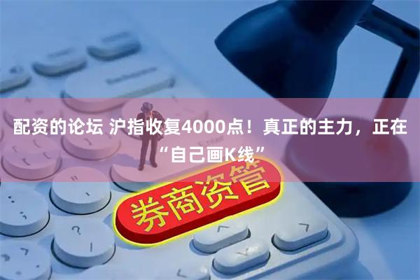 配资的论坛 沪指收复4000点！真正的主力，正在“自己画K线”
