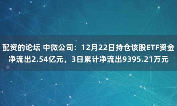 配资的论坛 中微公司：12月22日持仓该股ETF资金净流出2.54亿元，3日累计净流出9395.21万元