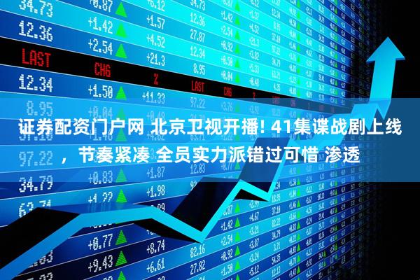 证券配资门户网 北京卫视开播! 41集谍战剧上线，节奏紧凑 全员实力派错过可惜 渗透
