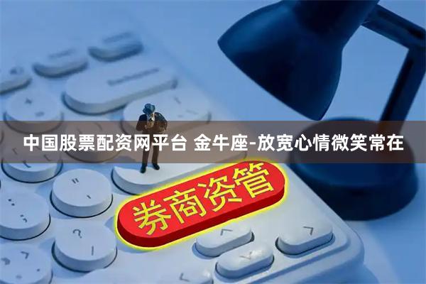 中国股票配资网平台 金牛座-放宽心情微笑常在