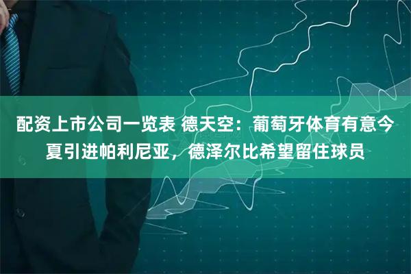 配资上市公司一览表 德天空：葡萄牙体育有意今夏引进帕利尼亚，德泽尔比希望留住球员