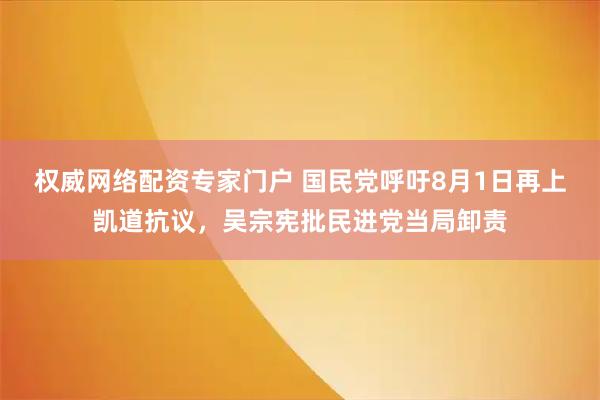 权威网络配资专家门户 国民党呼吁8月1日再上凯道抗议，吴宗宪批民进党当局卸责