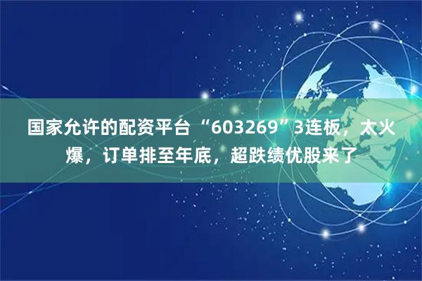 国家允许的配资平台 “603269”3连板，太火爆，订单排至年底，超跌绩优股来了